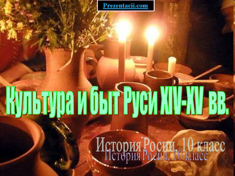 Культура и быт Руси XIV-XV вв. История Росии, 10 класс Prezentacii.com